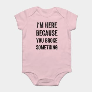 I Am Here Because You Broke Something, Vintage style Baby Bodysuit